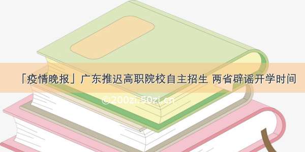 「疫情晚报」广东推迟高职院校自主招生 两省辟谣开学时间