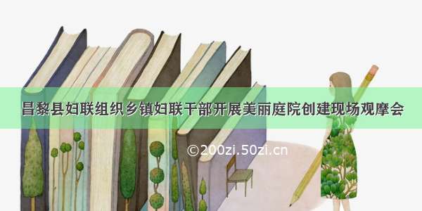 昌黎县妇联组织乡镇妇联干部开展美丽庭院创建现场观摩会