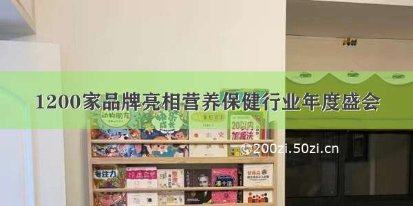 1200家品牌亮相营养保健行业年度盛会