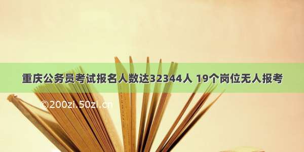 重庆公务员考试报名人数达32344人 19个岗位无人报考