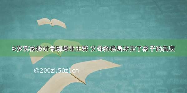 8岁男孩检讨书刷爆业主群 父母的格局决定了孩子的高度