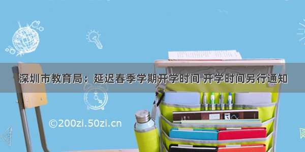 深圳市教育局：延迟春季学期开学时间 开学时间另行通知