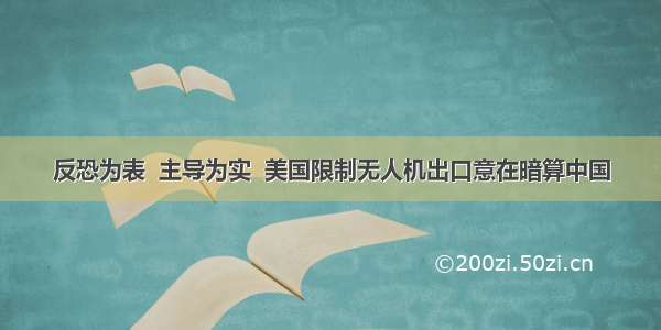 反恐为表  主导为实  美国限制无人机出口意在暗算中国