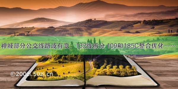 禅城部分公交线路或有变：132线拆分 109和185C整合优化……