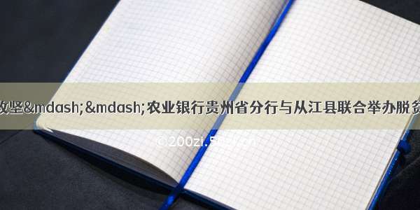 打赢歼灭战 培训助攻坚——农业银行贵州省分行与从江县联合举办脱贫攻坚致富带头人培