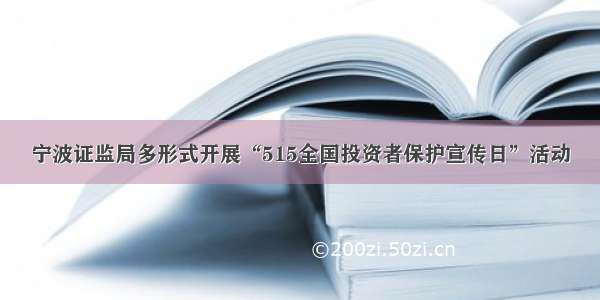 宁波证监局多形式开展“515全国投资者保护宣传日”活动