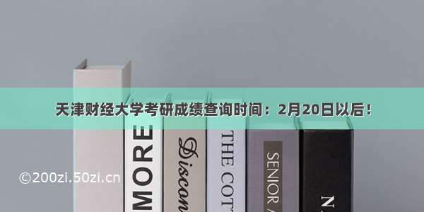 天津财经大学考研成绩查询时间：2月20日以后！