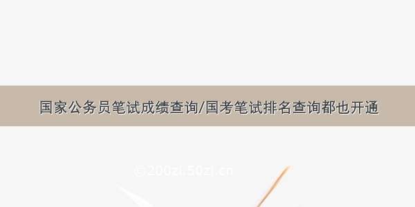 国家公务员笔试成绩查询/国考笔试排名查询都也开通