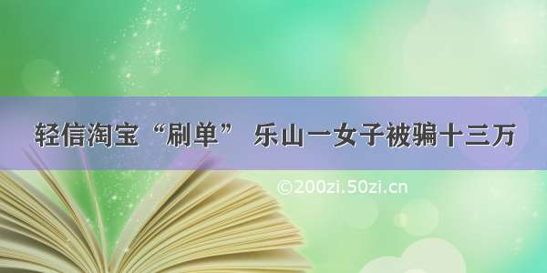 轻信淘宝“刷单” 乐山一女子被骗十三万