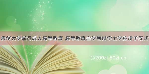 贵州大学举行成人高等教育 高等教育自学考试学士学位授予仪式