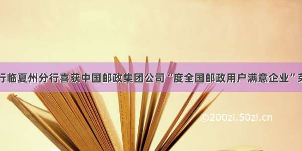 邮储银行临夏州分行喜获中国邮政集团公司“度全国邮政用户满意企业”荣誉称号