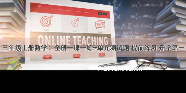 三年级上册数学：全册一课一练+单元测试题 提前练习 开学第一