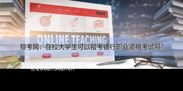 帮考网：在校大学生可以报考银行职业资格考试吗？