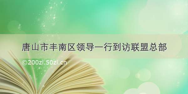 唐山市丰南区领导一行到访联盟总部