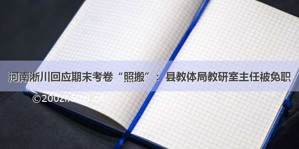 河南淅川回应期末考卷“照搬”：县教体局教研室主任被免职
