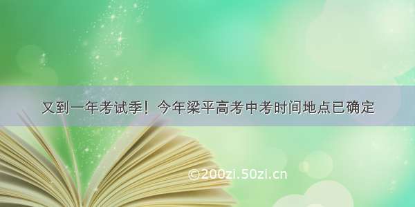 又到一年考试季！今年梁平高考中考时间地点已确定