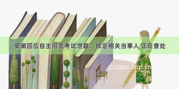 安徽回应自主招生考试泄题：锁定相关当事人 正在查处