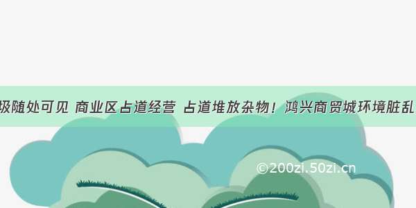 垃圾随处可见 商业区占道经营 占道堆放杂物！鸿兴商贸城环境脏乱差！