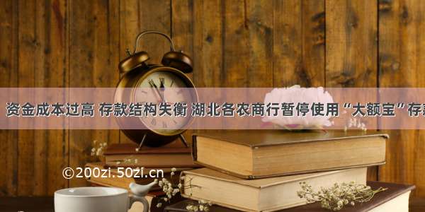 独家！资金成本过高 存款结构失衡 湖北各农商行暂停使用“大额宝”存款产品