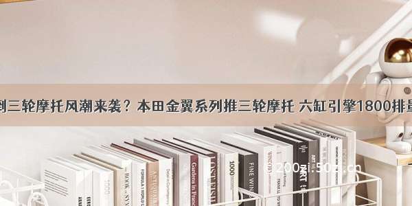 倒三轮摩托风潮来袭？本田金翼系列推三轮摩托 六缸引擎1800排量