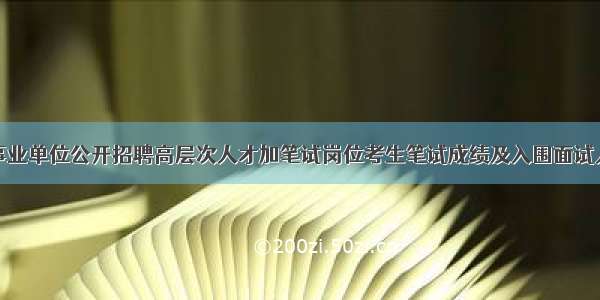 黄州区事业单位公开招聘高层次人才加笔试岗位考生笔试成绩及入围面试人员公告