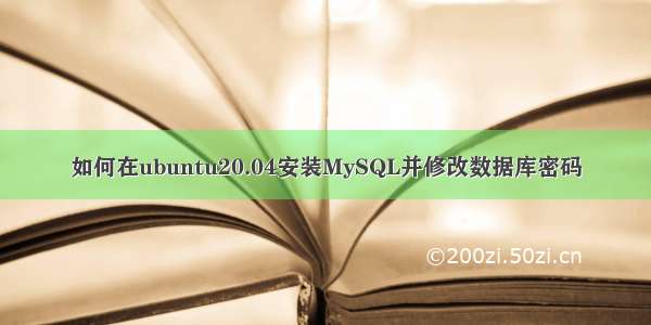 如何在ubuntu20.04安装MySQL并修改数据库密码