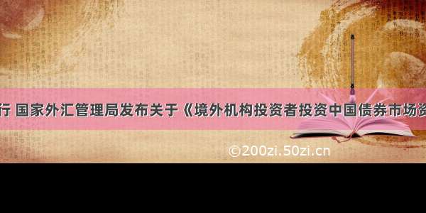 中国人民银行 国家外汇管理局发布关于《境外机构投资者投资中国债券市场资金管理规定