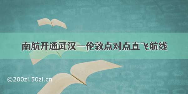 南航开通武汉—伦敦点对点直飞航线