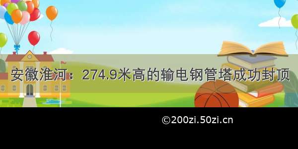 安徽淮河：274.9米高的输电钢管塔成功封顶