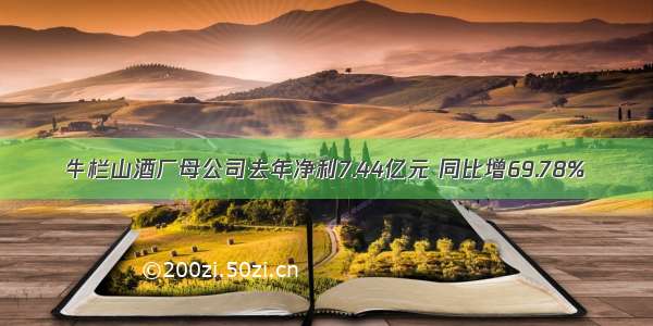 牛栏山酒厂母公司去年净利7.44亿元 同比增69.78%