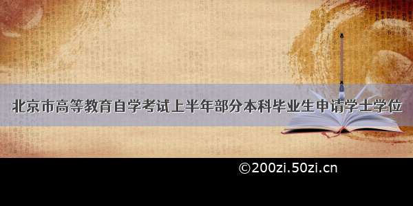 北京市高等教育自学考试上半年部分本科毕业生申请学士学位