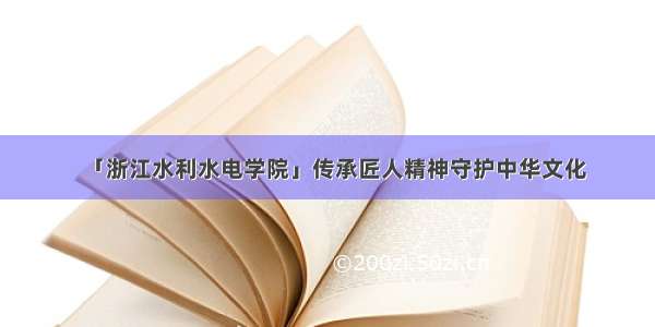 「浙江水利水电学院」传承匠人精神守护中华文化