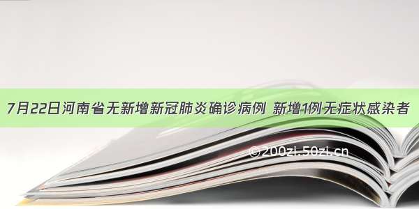 7月22日河南省无新增新冠肺炎确诊病例 新增1例无症状感染者