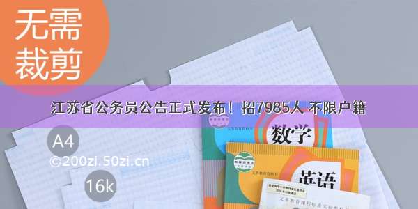 江苏省公务员公告正式发布！招7985人 不限户籍