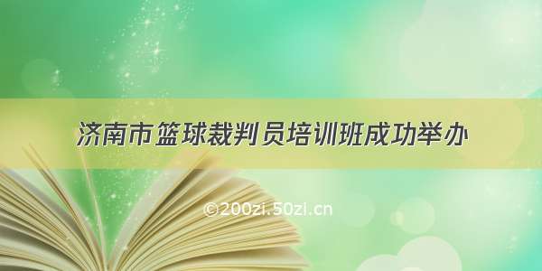 济南市篮球裁判员培训班成功举办