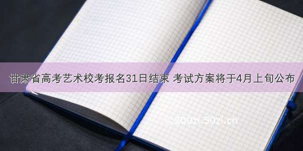 甘肃省高考艺术校考报名31日结束 考试方案将于4月上旬公布