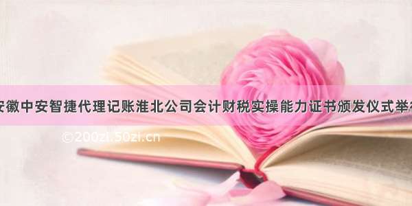 安徽中安智捷代理记账淮北公司会计财税实操能力证书颁发仪式举行