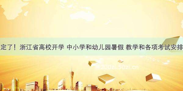 定了！浙江省高校开学 中小学和幼儿园暑假 教学和各项考试安排