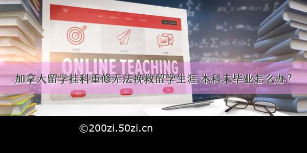 加拿大留学挂科重修无法挽救留学生涯 本科未毕业怎么办？