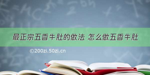 最正宗五香牛肚的做法 怎么做五香牛肚