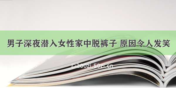 男子深夜潜入女性家中脱裤子 原因令人发笑