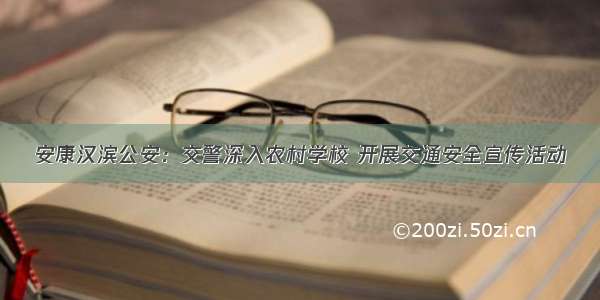 安康汉滨公安：交警深入农村学校 开展交通安全宣传活动