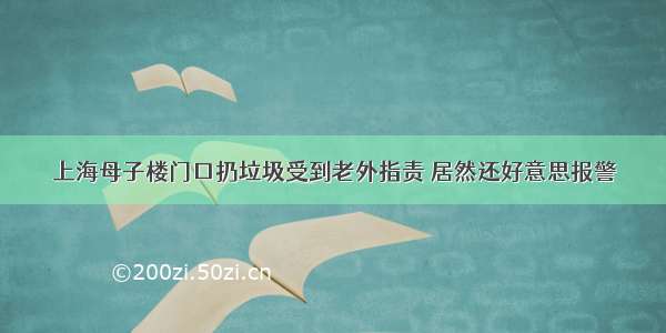 上海母子楼门口扔垃圾受到老外指责 居然还好意思报警