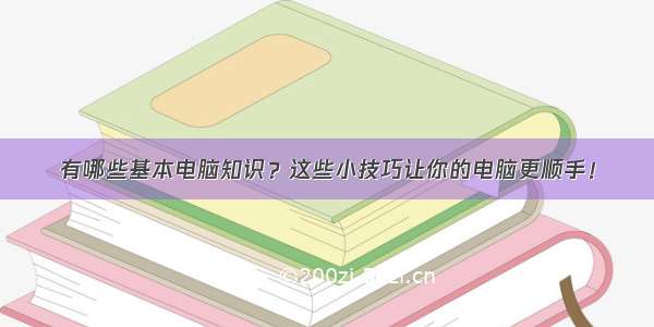 有哪些基本电脑知识？这些小技巧让你的电脑更顺手！