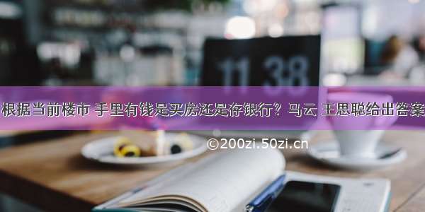 根据当前楼市 手里有钱是买房还是存银行？马云 王思聪给出答案