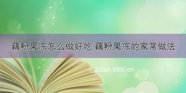 藕粉果冻怎么做好吃 藕粉果冻的家常做法