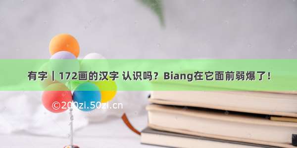 有字｜172画的汉字 认识吗？Biang在它面前弱爆了！