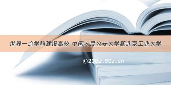 世界一流学科建设高校 中国人民公安大学和北京工业大学