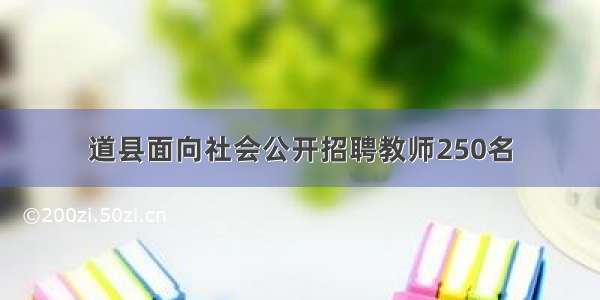 道县面向社会公开招聘教师250名