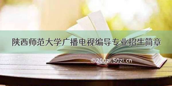 陕西师范大学广播电视编导专业招生简章